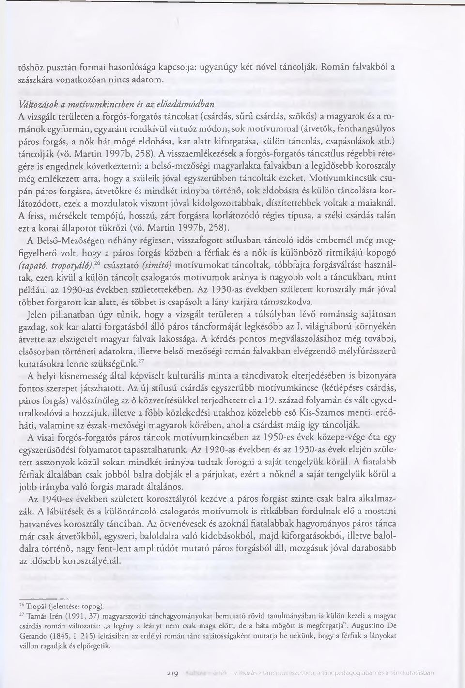 sok motívummal (átvetők, fenthangsúlyos páros forgás, a nők hát mögé eldobása, kar alatt kiforgatása, külön táncolás, csapásolások stb.) táncolják (vö. Martin 1997b, 258).