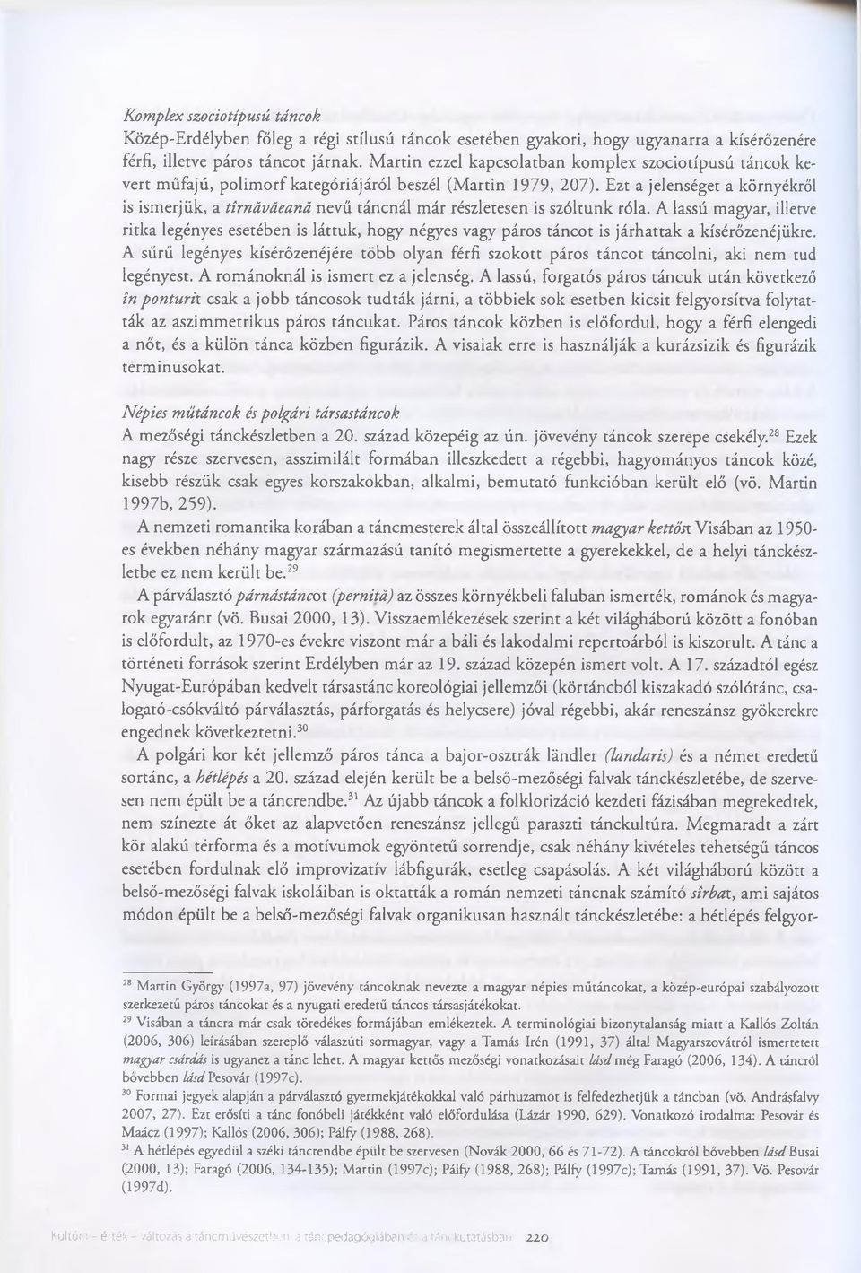 Ezt a jelenséget a környékről is ismerjük, a tirnáváeaná nevű táncnál már részletesen is szóltunk róla.