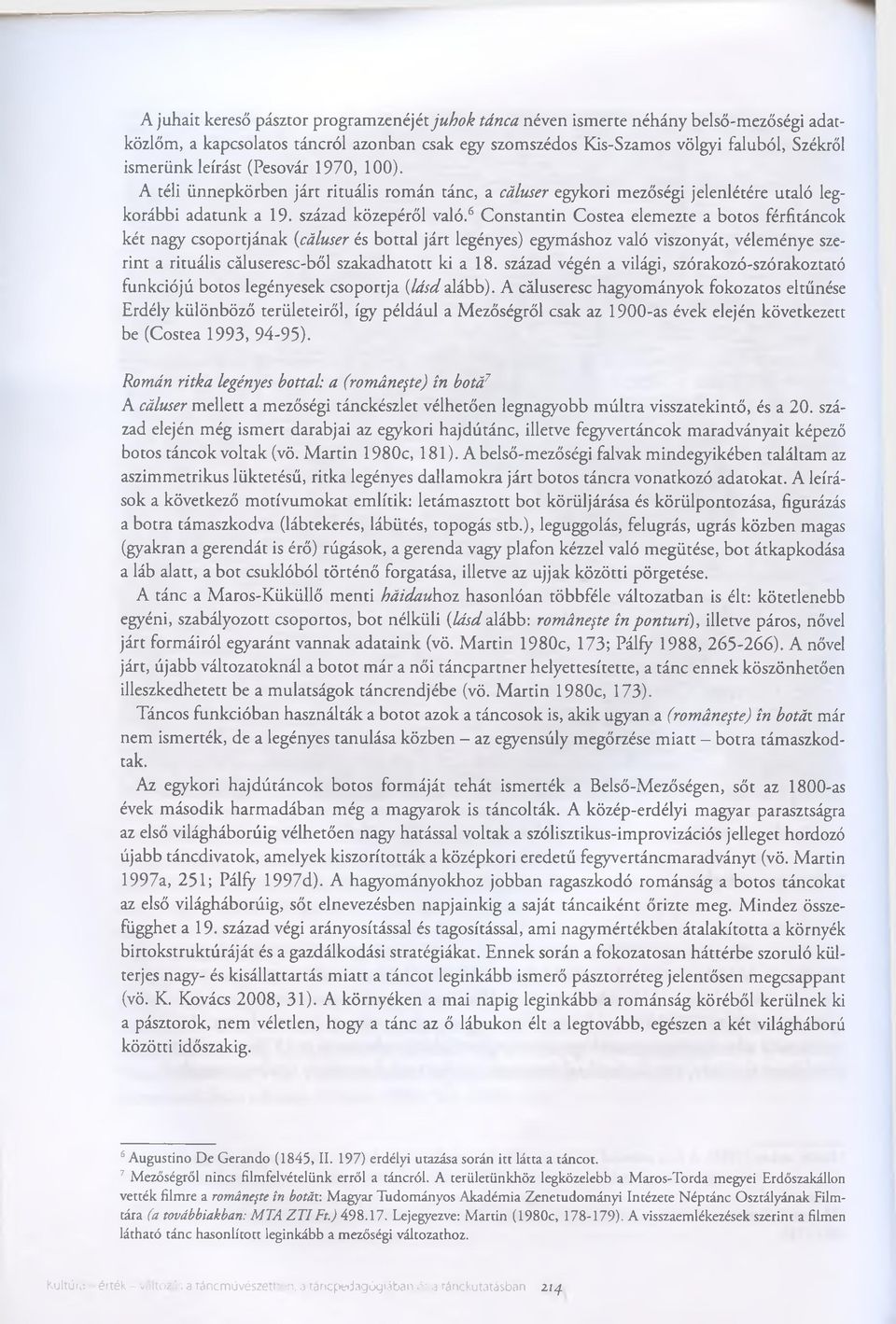 6 Constantin Costea elemezte a botos férfitáncok két nagy csoportjának (cáluser és bottal járt legényes) egymáshoz való viszonyát, véleménye szerint a rituális cáluseresc-ből szakadhatott ki a 18.