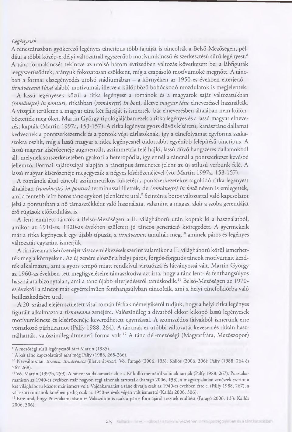 A táncban a formai elszegényedés utolsó stádiumában - a környéken az 1950-es években elterjedő - tirnáváeaná [lásd alább) motívumai, illetve a különböző bohóckodó mozdulatok is megjelentek.