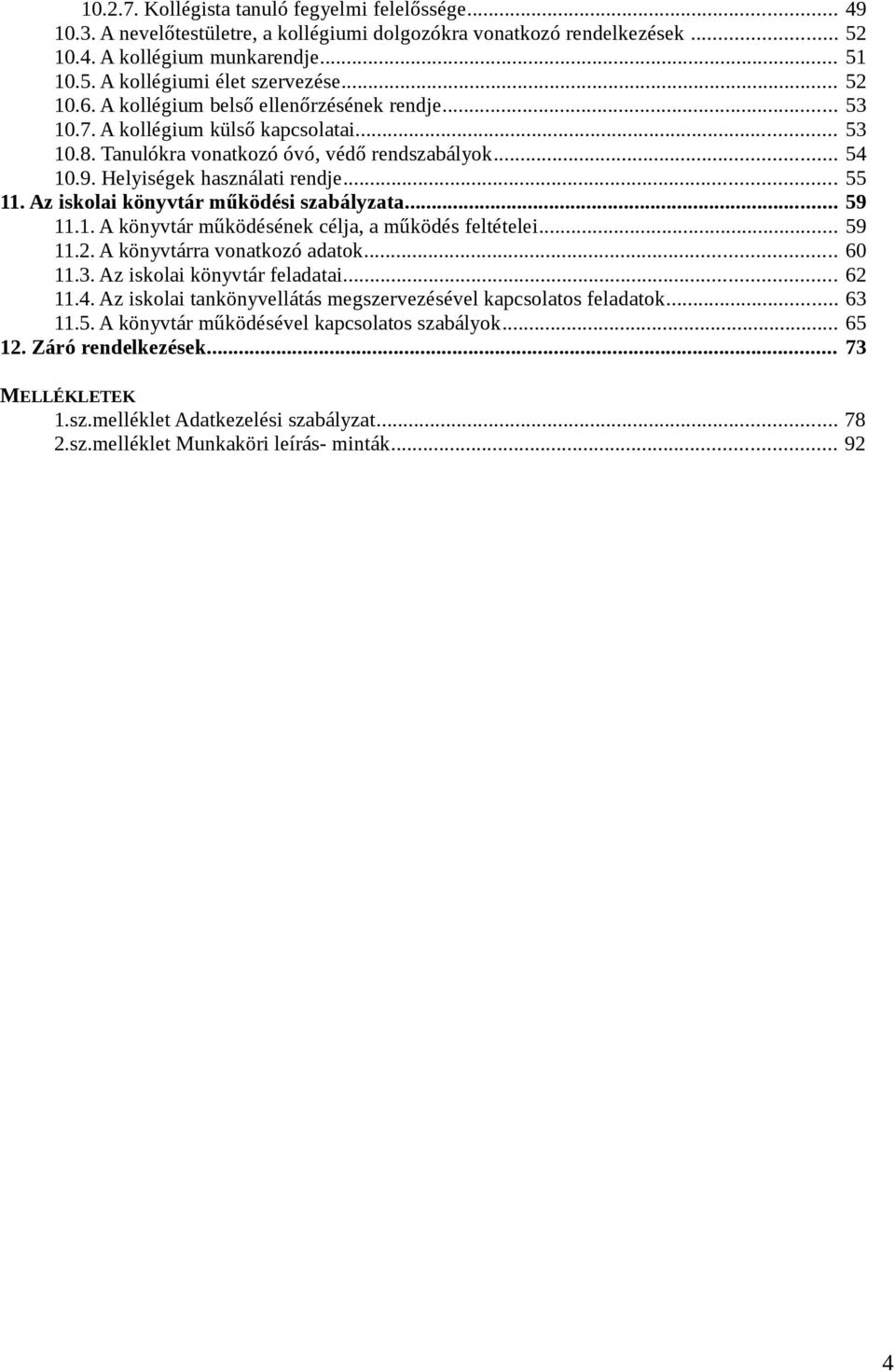 Az iskolai könyvtár működési szabályzata... 59 11.1. A könyvtár működésének célja, a működés feltételei... 59 11.2. A könyvtárra vonatkozó adatok... 60 11.3. Az iskolai könyvtár feladatai... 62 11.4.