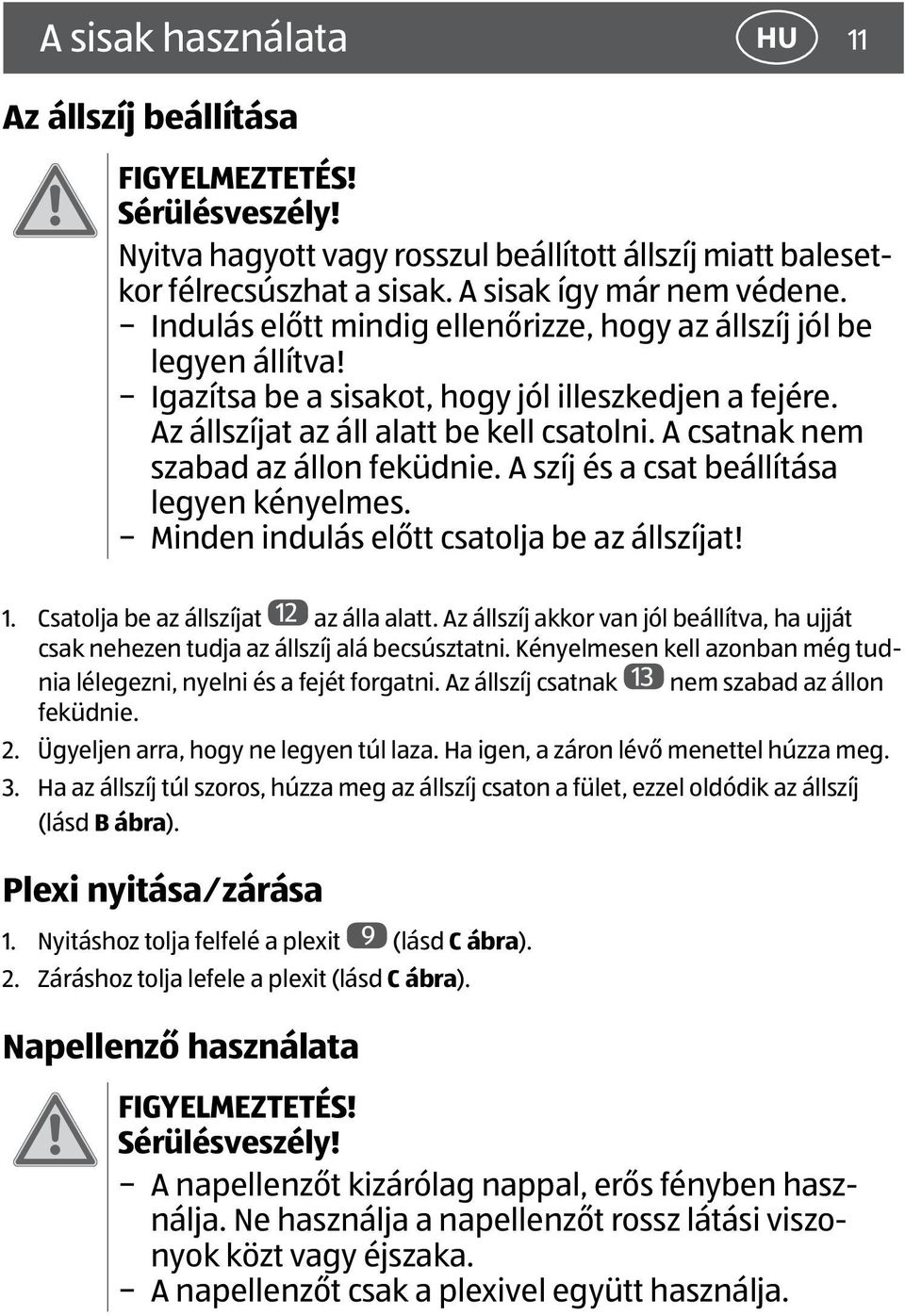 A csatnak nem szabad az állon feküdnie. A szíj és a csat beállítása legyen kényelmes. Minden indulás előtt csatolja be az állszíjat! 1. Csatolja be az állszíjat 12 az álla alatt.