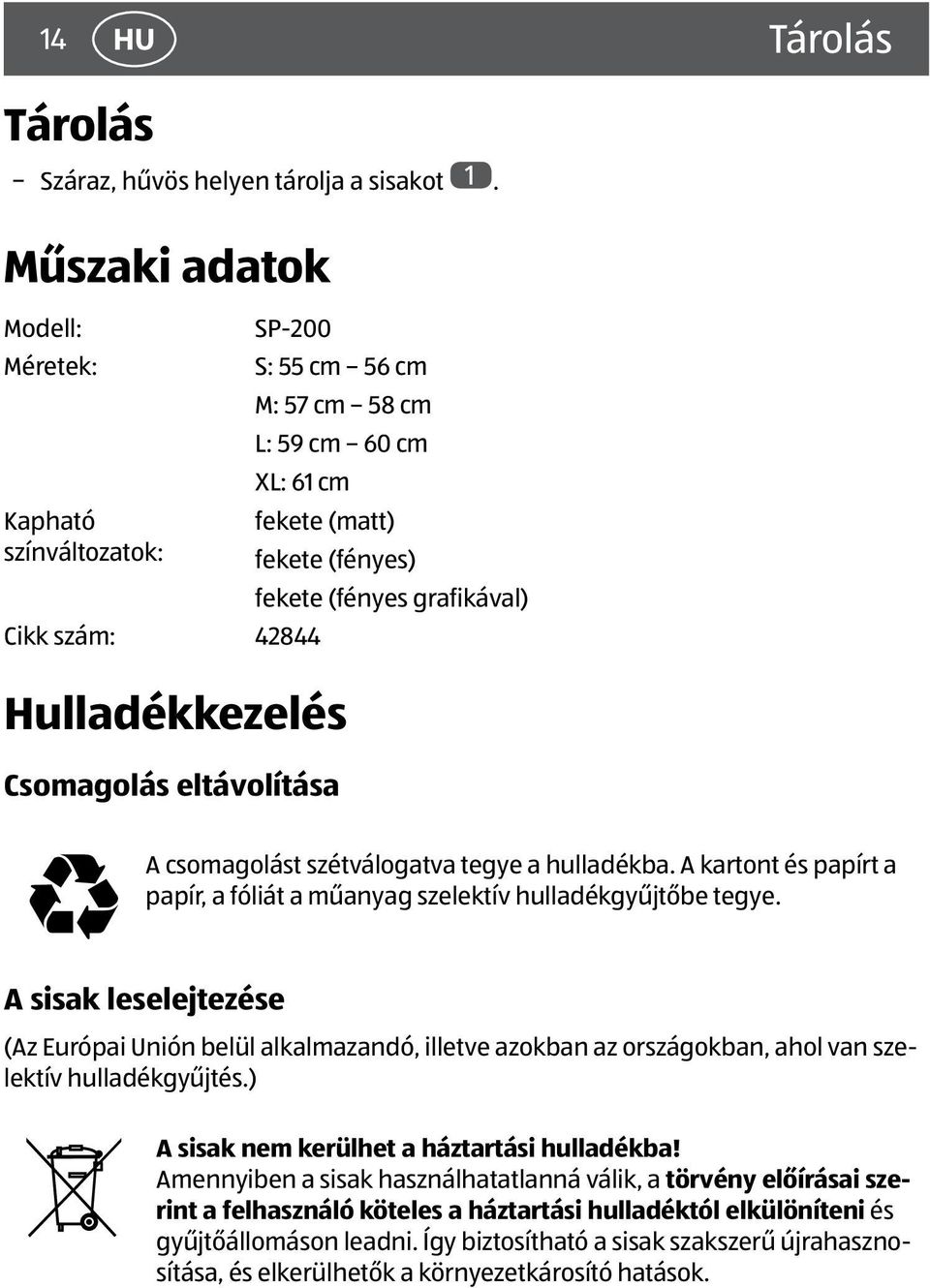 Hulladékkezelés Csomagolás eltávolítása A csomagolást szétválogatva tegye a hulladékba. A kartont és papírt a papír, a fóliát a műanyag szelektív hulladékgyűjtőbe tegye.