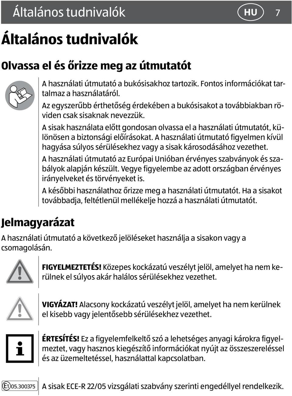 A használati útmutató figyelmen kívül hagyása súlyos sérülésekhez vagy a sisak károsodásához vezethet. A használati útmutató az Európai Unióban érvényes szabványok és szabályok alapján készült.