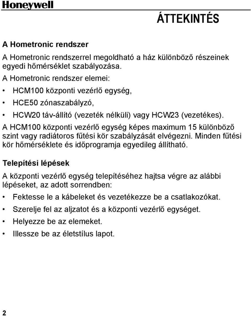 A HCM100 központi vezérlő egység képes maximum 15 különböző szint vagy radiátoros fűtési kör szabályzását elvégezni. Minden fűtési kör hőmérséklete és időprogramja egyedileg állítható.