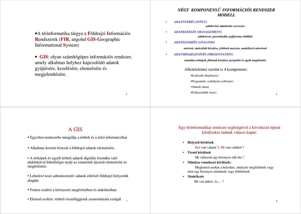 5 NÉGY KOMPONENSŰ INFORMÁCIÓS RENDSZER MODELL ADATNYERÉS (INPUT) adatbevitel, adattárolás szervezése ADATKEZELÉS (MANAGEMENT) ADATELEMZÉS (ANALYSIS) adatkeresés, generalizálás, pufferzóna előállítás