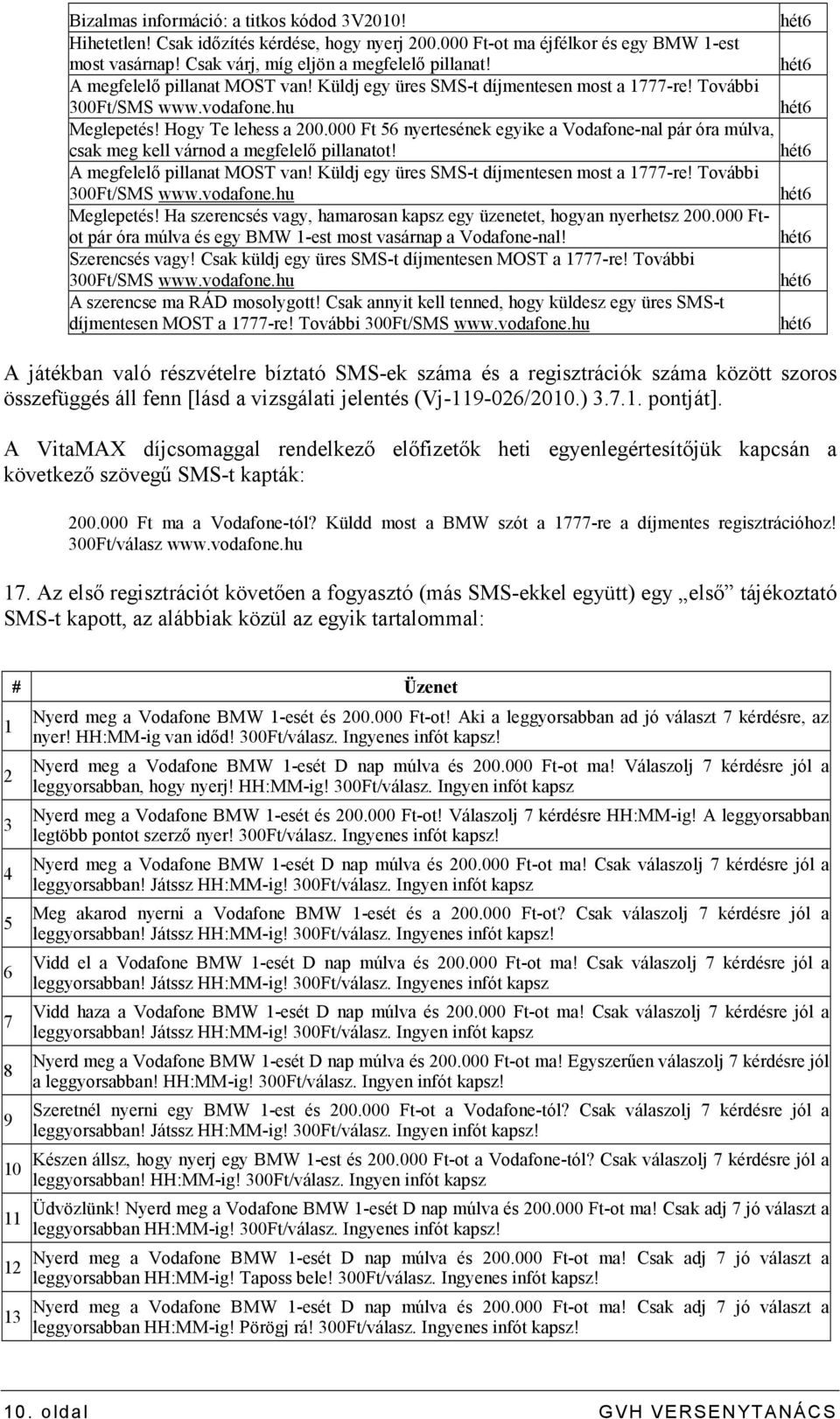 000 Ft 56 nyertesének egyike a Vodafone-nal pár óra múlva, csak meg kell várnod a megfelelı pillanatot! hét6 A megfelelı pillanat MOST van! Küldj egy üres SMS-t díjmentesen most a 1777-re!