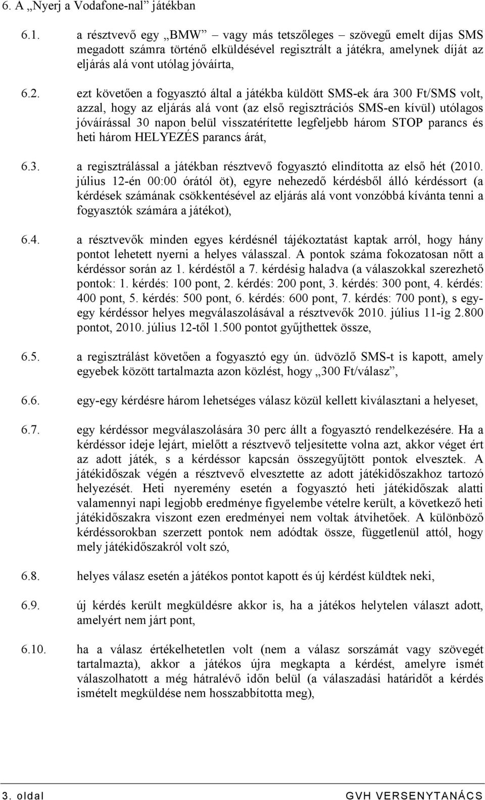 ezt követıen a fogyasztó által a játékba küldött SMS-ek ára 300 Ft/SMS volt, azzal, hogy az eljárás alá vont (az elsı regisztrációs SMS-en kívül) utólagos jóváírással 30 napon belül visszatérítette