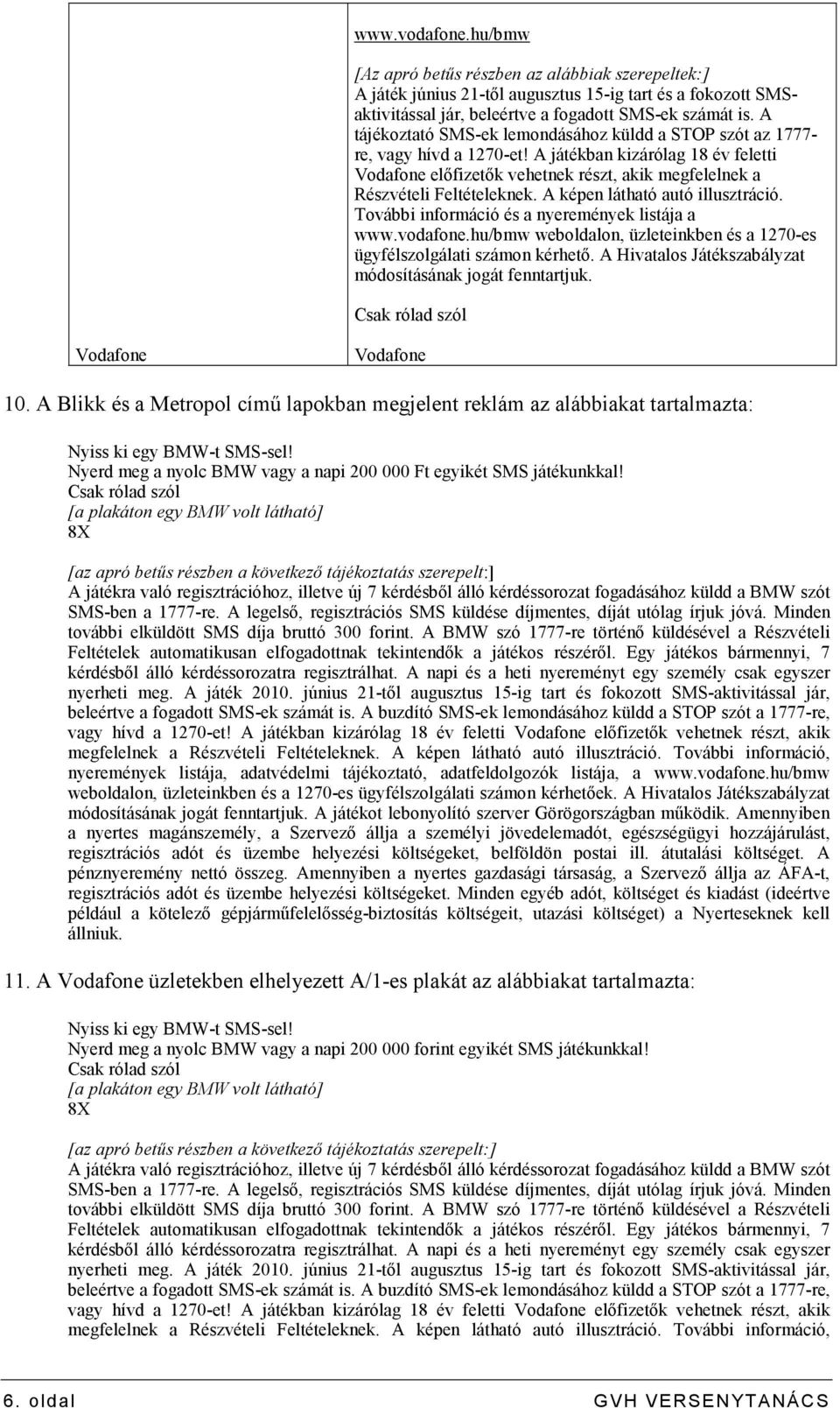 A játékban kizárólag 18 év feletti Vodafone elıfizetık vehetnek részt, akik megfelelnek a Részvételi Feltételeknek. A képen látható autó illusztráció.