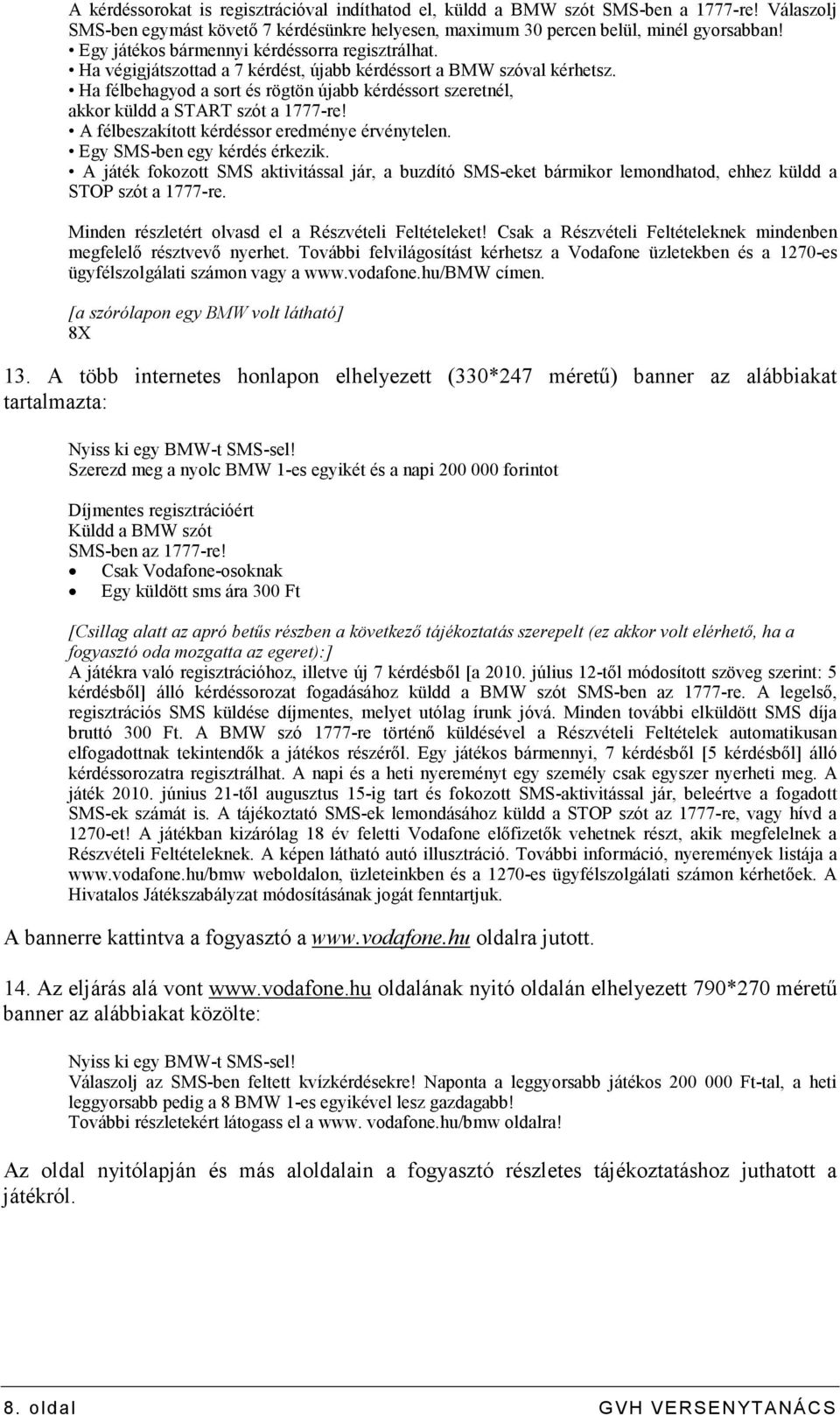 Ha félbehagyod a sort és rögtön újabb kérdéssort szeretnél, akkor küldd a START szót a 1777-re! A félbeszakított kérdéssor eredménye érvénytelen. Egy SMS-ben egy kérdés érkezik.