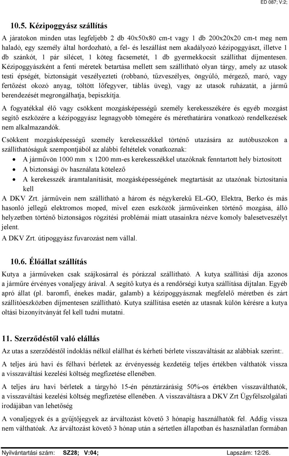 Kézipoggyászként a fenti méretek betartása mellett sem szállítható olyan tárgy, amely az utasok testi épségét, biztonságát veszélyezteti (robbanó, tűzveszélyes, öngyúló, mérgező, maró, vagy fertőzést