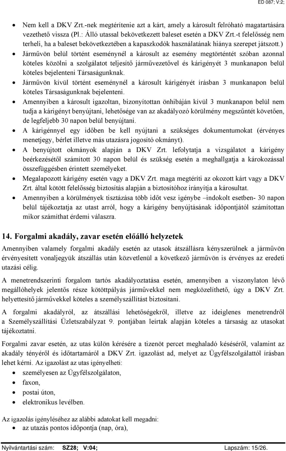 ) Járművön belül történt eseménynél a károsult az esemény megtörténtét szóban azonnal köteles közölni a szolgálatot teljesítő járművezetővel és kárigényét 3 munkanapon belül köteles bejelenteni