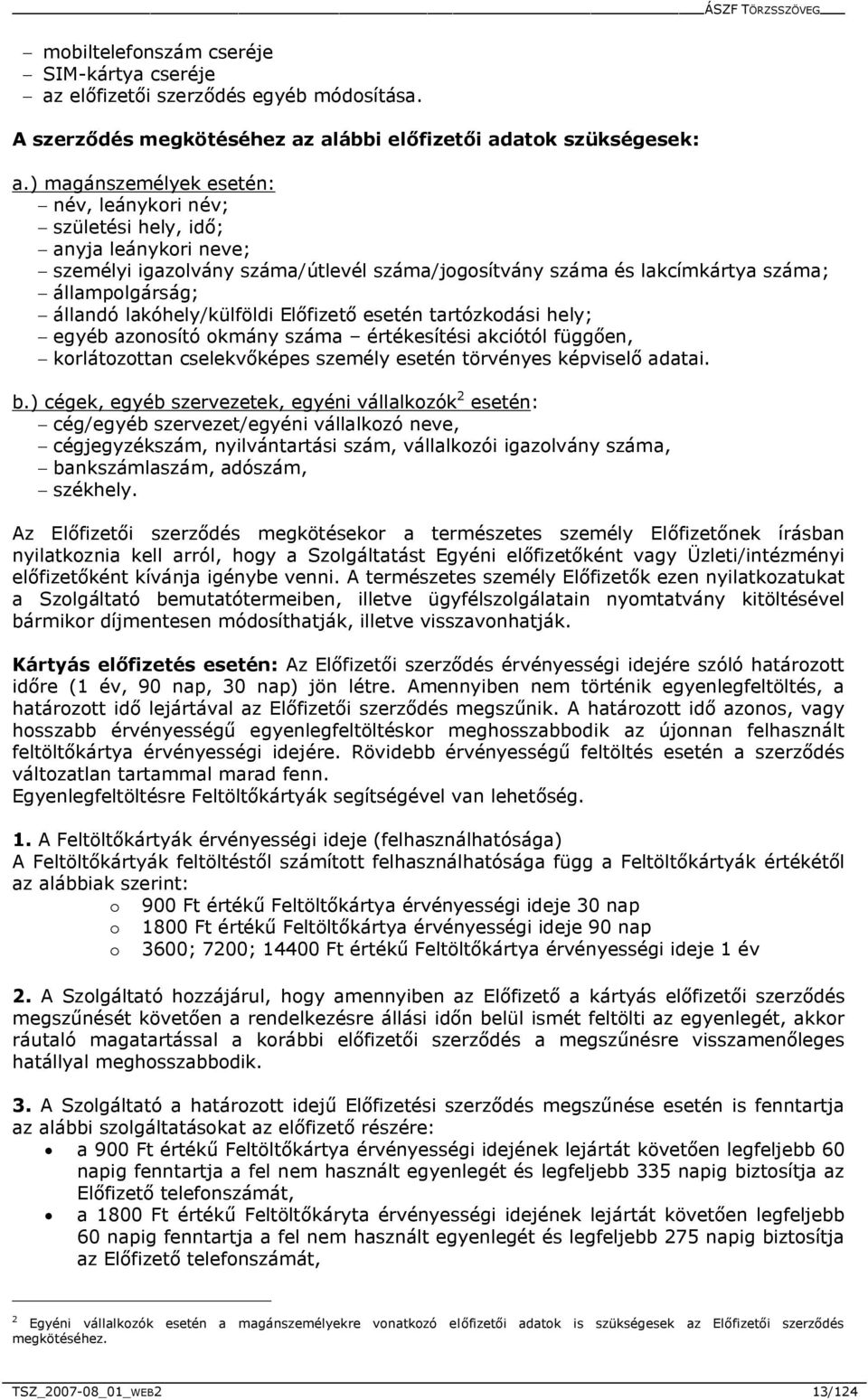 állandó lakóhely/külföldi Előfizető esetén tartózkodási hely; - egyéb azonosító okmány száma értékesítési akciótól függően, - korlátozottan cselekvőképes személy esetén törvényes képviselő adatai. b.