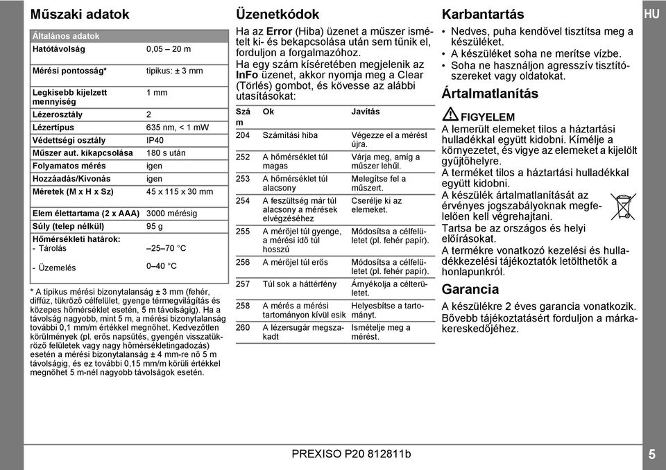 Tárolás 5 70 C -Üzemelés 0 40 C * A tipikus mérési bizonytalanság ± 3 mm (fehér, diffúz, tükröző célfelület, gyenge térmegvilágítás és közepes hőmérséklet esetén, 5 m távolságig).