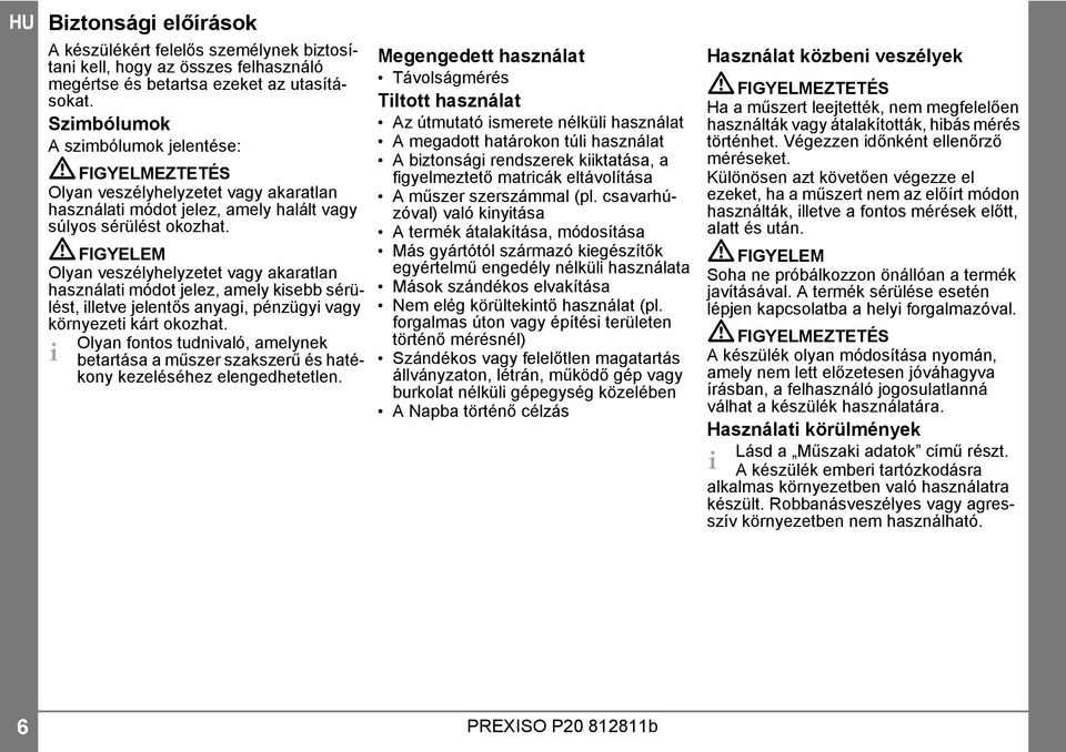 FIGYELEM Olyan veszélyhelyzetet vagy akaratlan használati módot jelez, amely kisebb sérülést, illetve jelentős anyagi, pénzügyi vagy környezeti kárt okozhat.