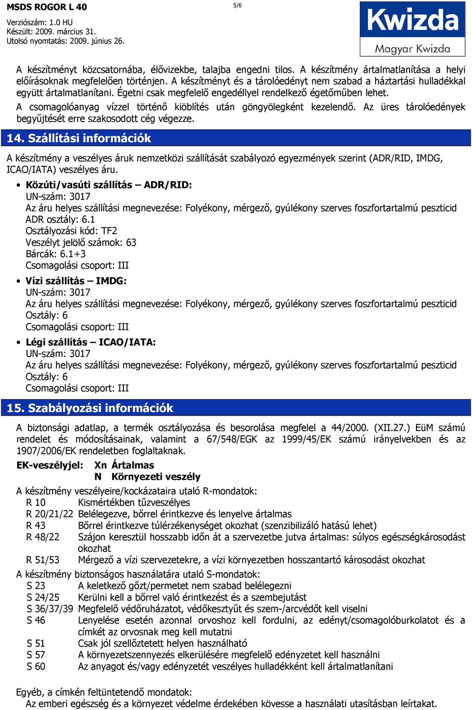 A csomagolóanyag vízzel történı kiöblítés után göngyölegként kezelendı. Az üres tárolóedények begyőjtését erre szakosodott cég végezze. 14.