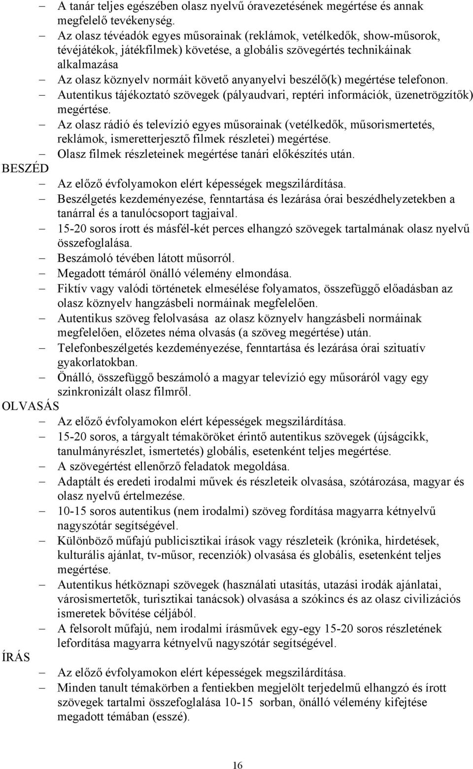 beszélő(k) megértése telefonon. Autentikus tájékoztató szövegek (pályaudvari, reptéri információk, üzenetrögzítők) megértése.