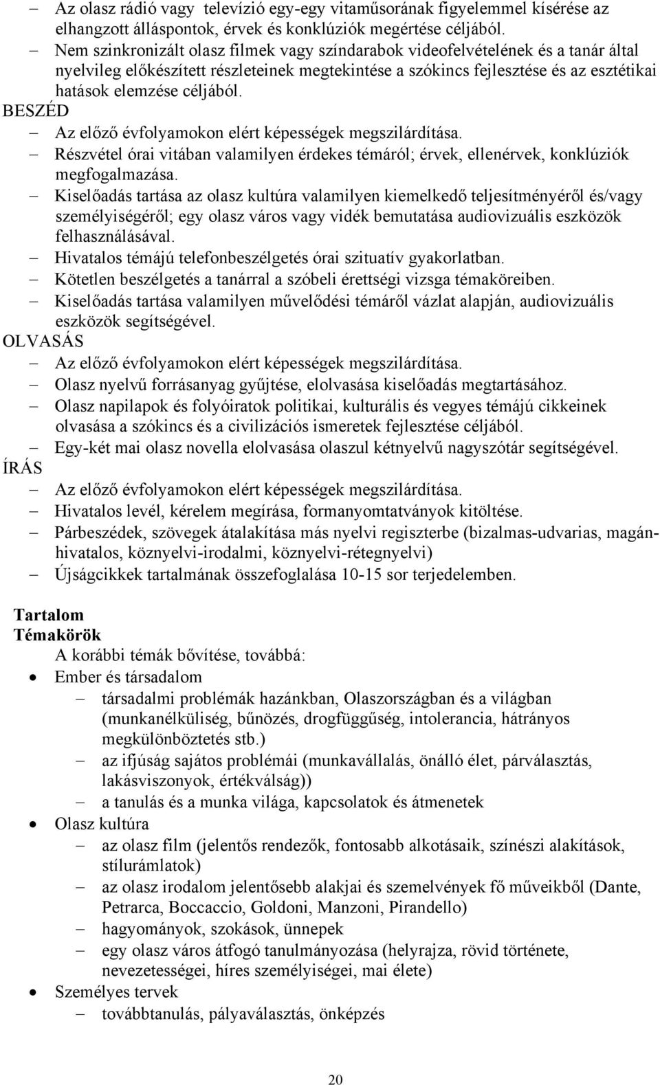 BESZÉD Részvétel órai vitában valamilyen érdekes témáról; érvek, ellenérvek, konklúziók megfogalmazása.