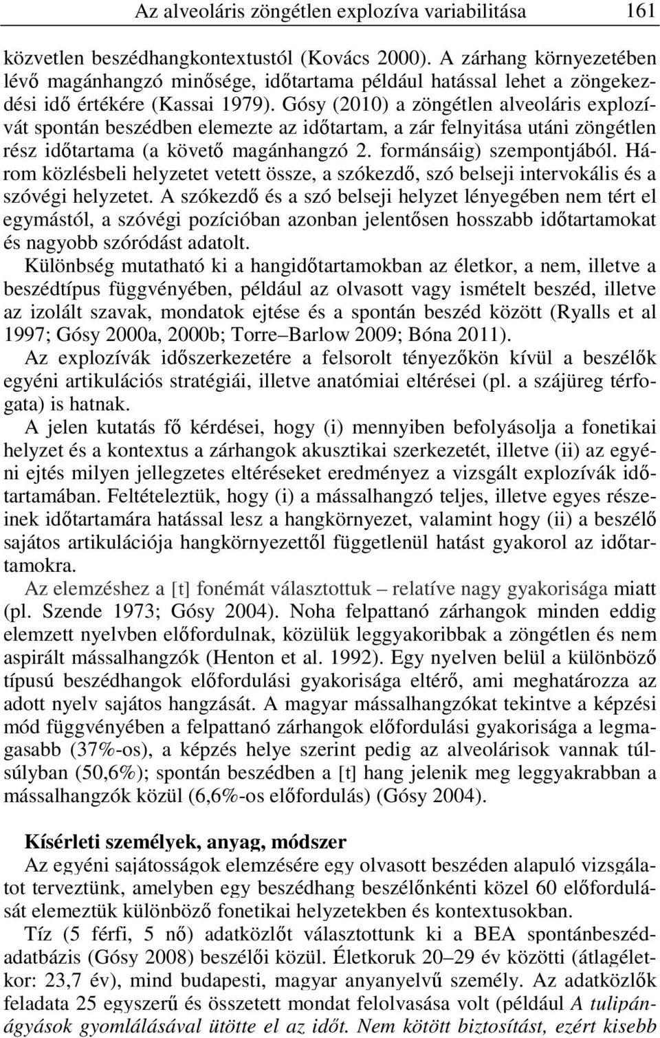 Gósy (2010) a zöngétlen alveoláris explozívát spontán beszédben elemezte az időtartam, a zár felnyitása utáni zöngétlen rész időtartama (a követő magánhangzó 2. formánsáig) szempontjából.