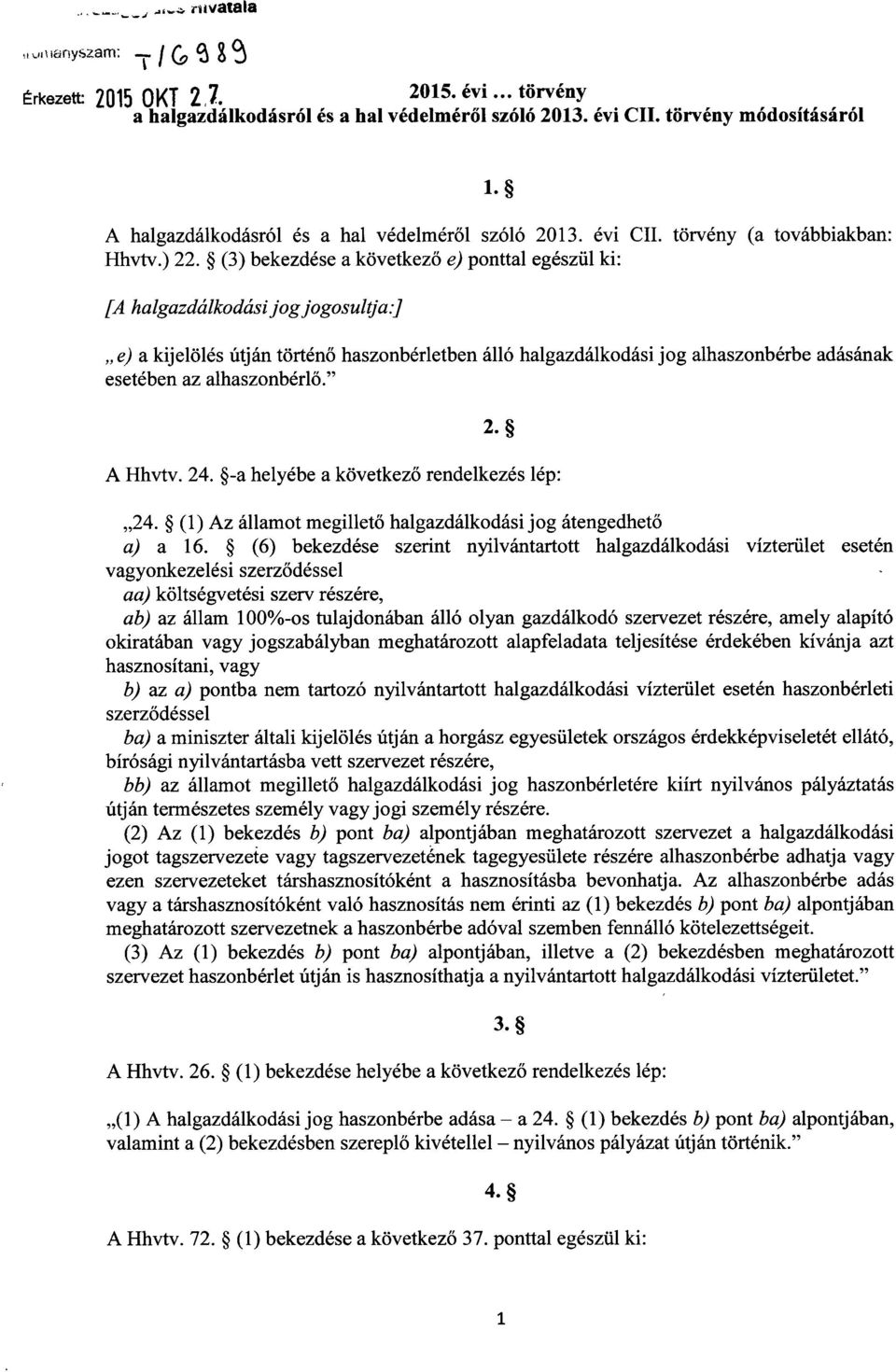 (3) bekezdése a következő e) ponttal egészül ki : [A halgazdálkodási jog jogosultja :) e) a kijelölés útján történő haszonbérletben álló halgazdálkodási jog alhaszonbérbe adásána k esetében az