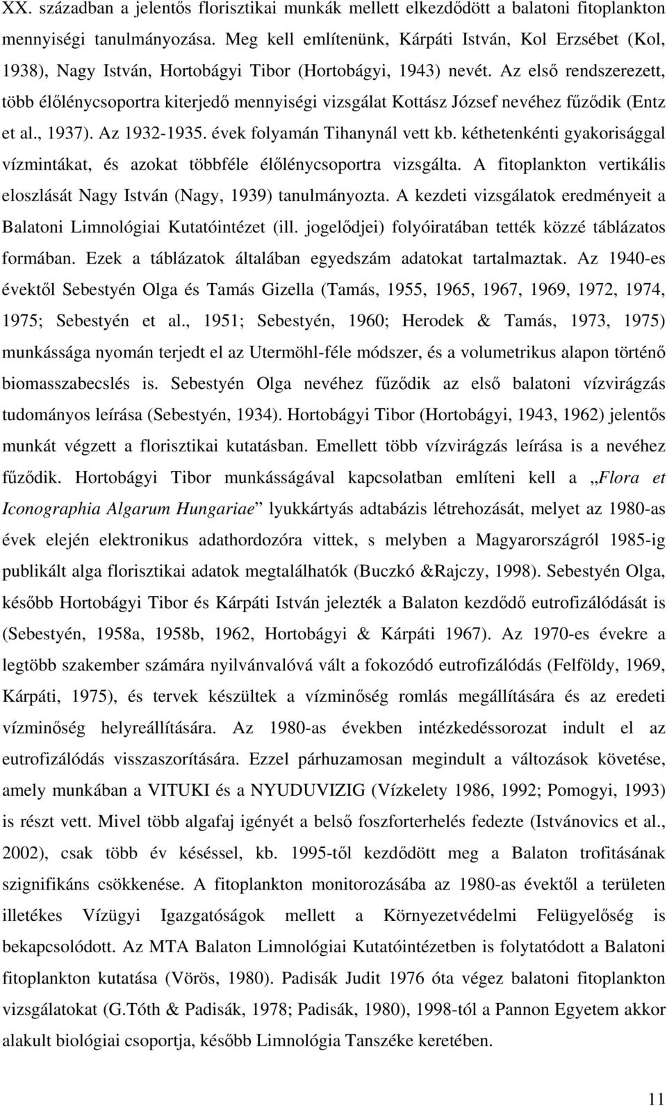 Az első rendszerezett, több élőlénycsoportra kiterjedő mennyiségi vizsgálat Kottász József nevéhez fűződik (Entz et al., 1937). Az 1932-1935. évek folyamán Tihanynál vett kb.