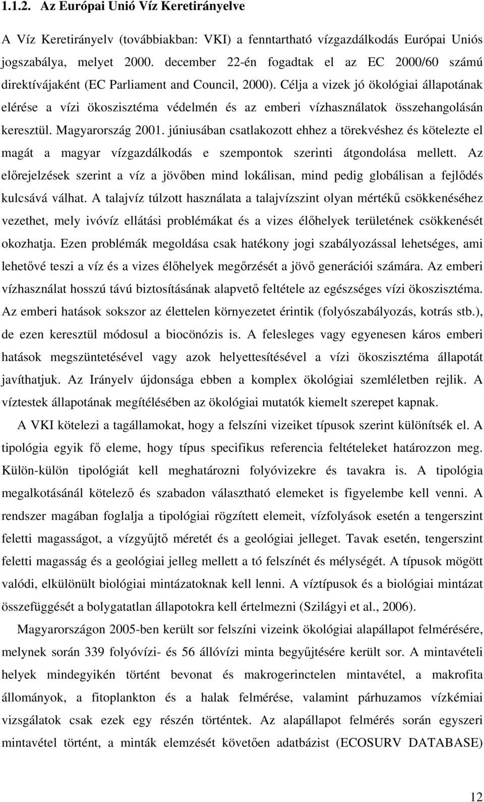 Célja a vizek jó ökológiai állapotának elérése a vízi ökoszisztéma védelmén és az emberi vízhasználatok összehangolásán keresztül. Magyarország 2001.