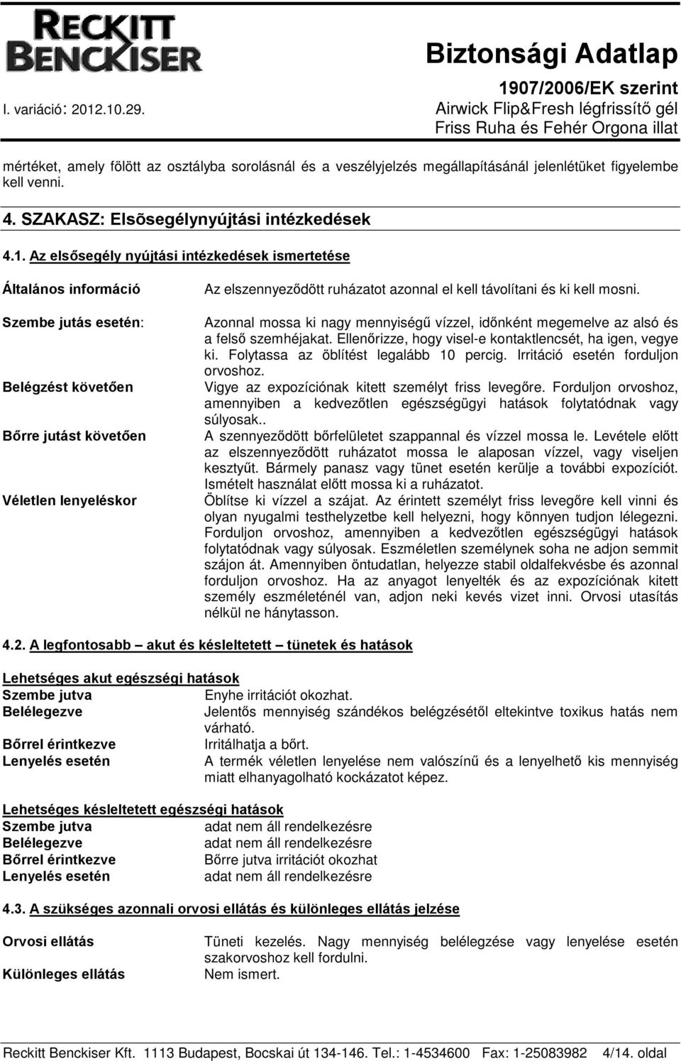 távolítani és ki kell mosni. Azonnal mossa ki nagy mennyiségű vízzel, időnként megemelve az alsó és a felső szemhéjakat. Ellenőrizze, hogy visel-e kontaktlencsét, ha igen, vegye ki.