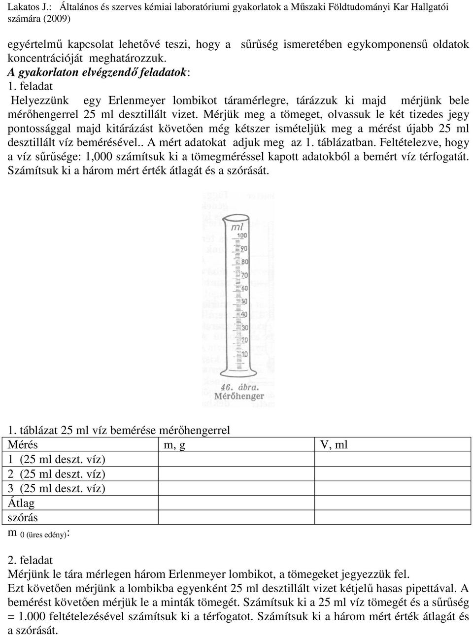 Mérjük meg a tömeget, olvassuk le két tizedes jegy pontossággal majd kitárázást követıen még kétszer ismételjük meg a mérést újabb 25 ml desztillált víz bemérésével.. A mért adatokat adjuk meg az 1.