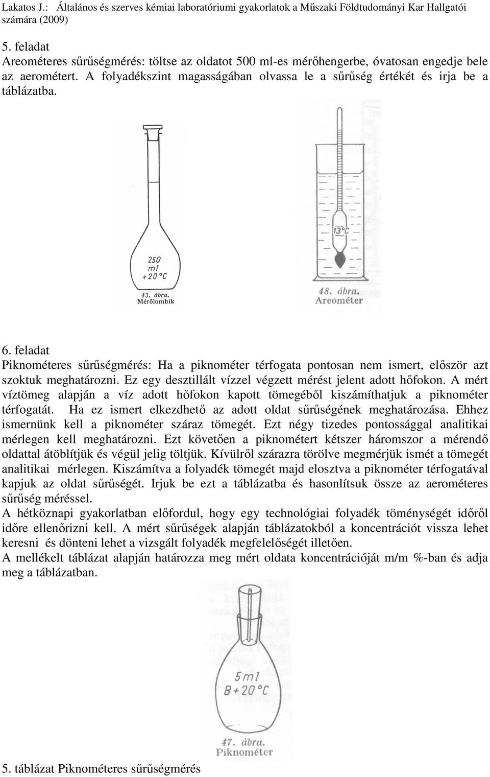 A mért víztömeg alapján a víz adott hıfokon kapott tömegébıl kiszámíthatjuk a piknométer térfogatát. Ha ez ismert elkezdhetı az adott oldat sőrőségének meghatározása.