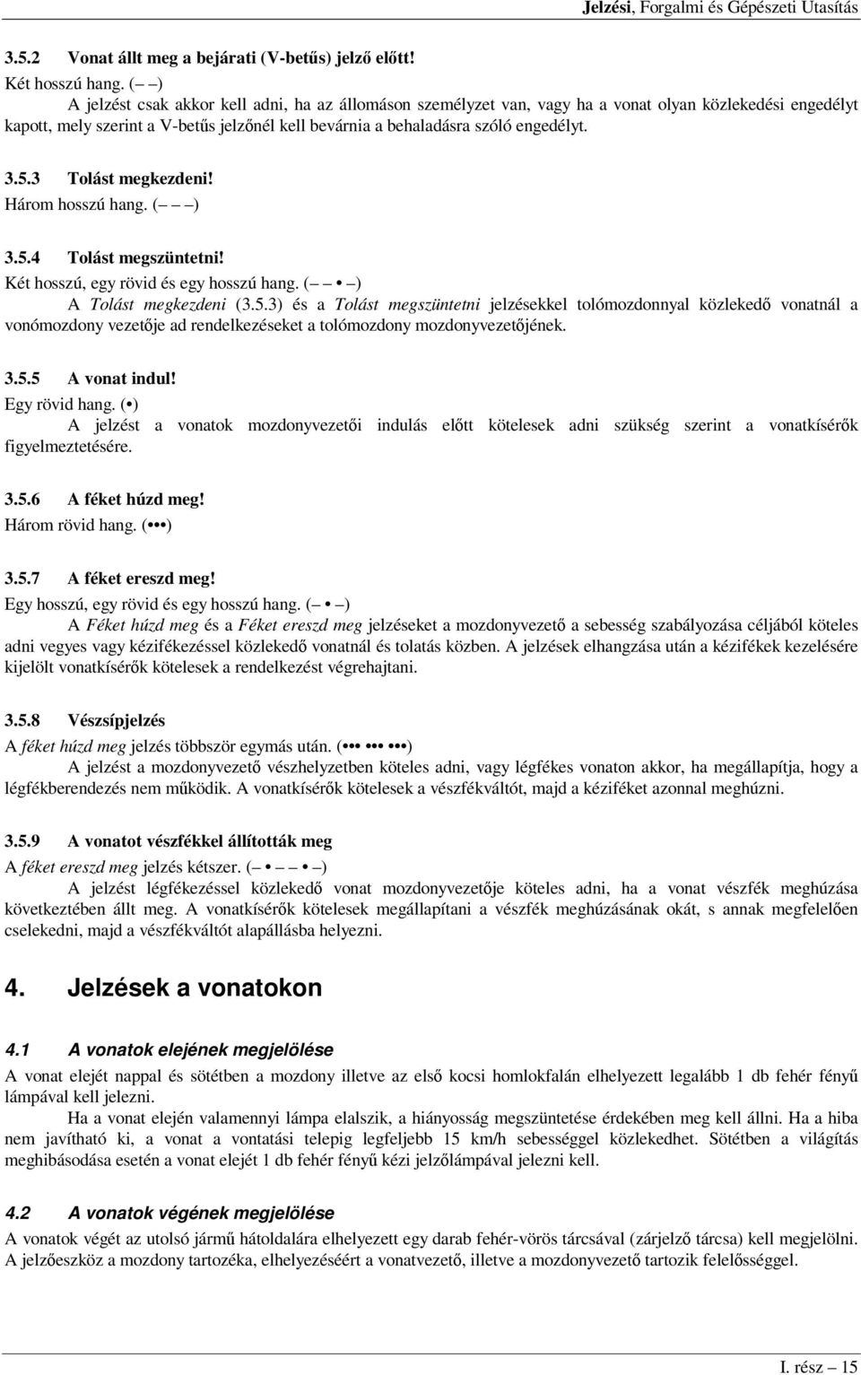 5.3 Tolást megkezdeni! Három hosszú hang. ( ) 3.5.4 Tolást megszüntetni! Két hosszú, egy rövid és egy hosszú hang. ( ) A Tolást megkezdeni (3.5.3) és a Tolást megszüntetni jelzésekkel tolómozdonnyal közlekedő vonatnál a vonómozdony vezetője ad rendelkezéseket a tolómozdony mozdonyvezetőjének.