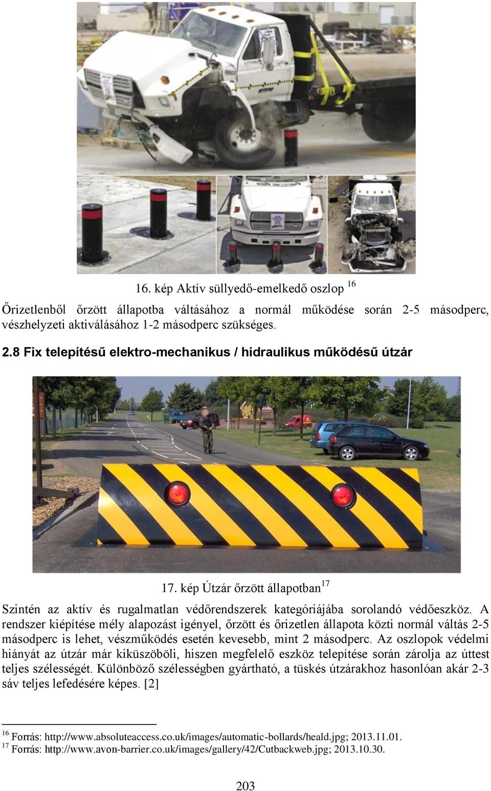 A rendszer kiépítése mély alapozást igényel, őrzött és őrizetlen állapota közti normál váltás 2-5 másodperc is lehet, vészműködés esetén kevesebb, mint 2 másodperc.