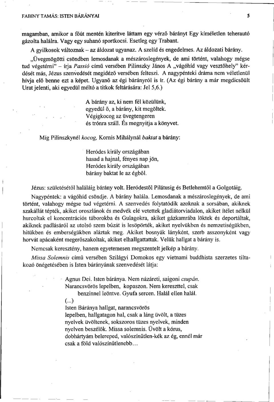 Üvegmögötti csöndben lemosdanak a mészároslegények, de ami történt, valahogy mégse tud végetérni" - írja Passió című versében Pilinszky János A vágóhíd vagy vesztőhely" kérdését más, Jézus