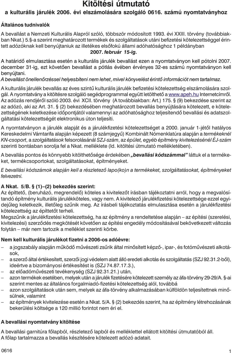 -a szerint meghatározott termékek és szolgáltatások utáni befizetési kötelezettséggel érintett adózóknak kell benyújtaniuk az illetékes elsõfokú állami adóhatósághoz 1 példányban 2007. február 15-ig.