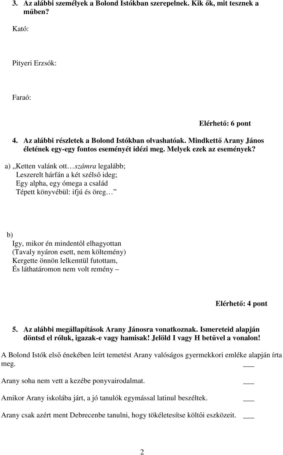 a) Ketten valánk ott számra legalább; Leszerelt hárfán a két szélső ideg; Egy alpha, egy ómega a család Tépett könyvébül: ifjú és öreg b) Igy, mikor én mindentől elhagyottan (Tavaly nyáron esett, nem