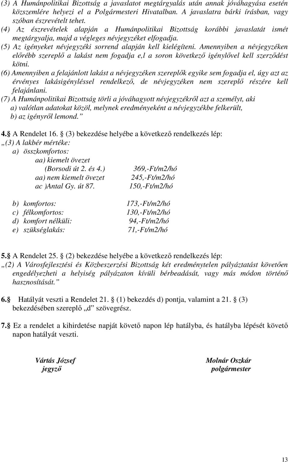 Amennyiben a névjegyzéken előrébb szereplő a lakást nem fogadja e,l a soron következő igénylővel kell szerződést kötni.