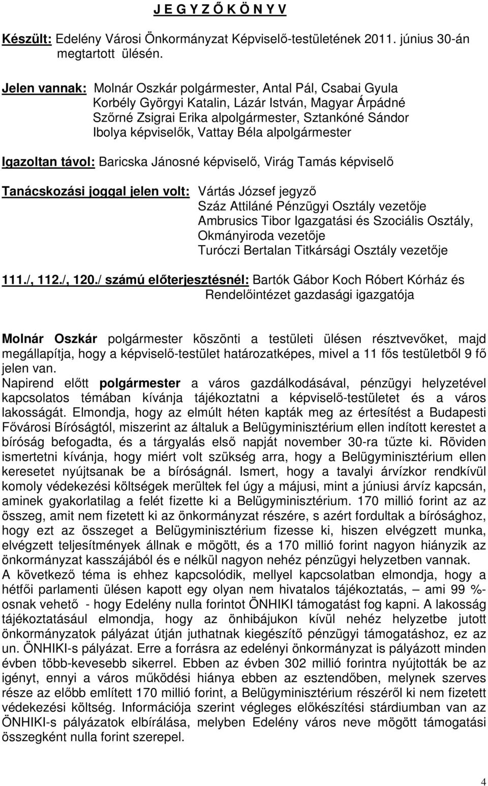Béla alpolgármester Igazoltan távol: Baricska Jánosné képviselő, Virág Tamás képviselő Tanácskozási joggal jelen volt: Vártás József jegyző Száz Attiláné Pénzügyi Osztály vezetője Ambrusics Tibor