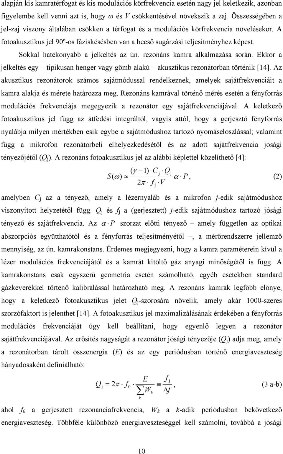 Sokkal hatékonyabb a jelkeltés az ún. rezonáns kamra alkalmazása során. Ekkor a jelkeltés egy tipikusan henger vagy gömb alakú akusztikus rezonátorban történik [14].