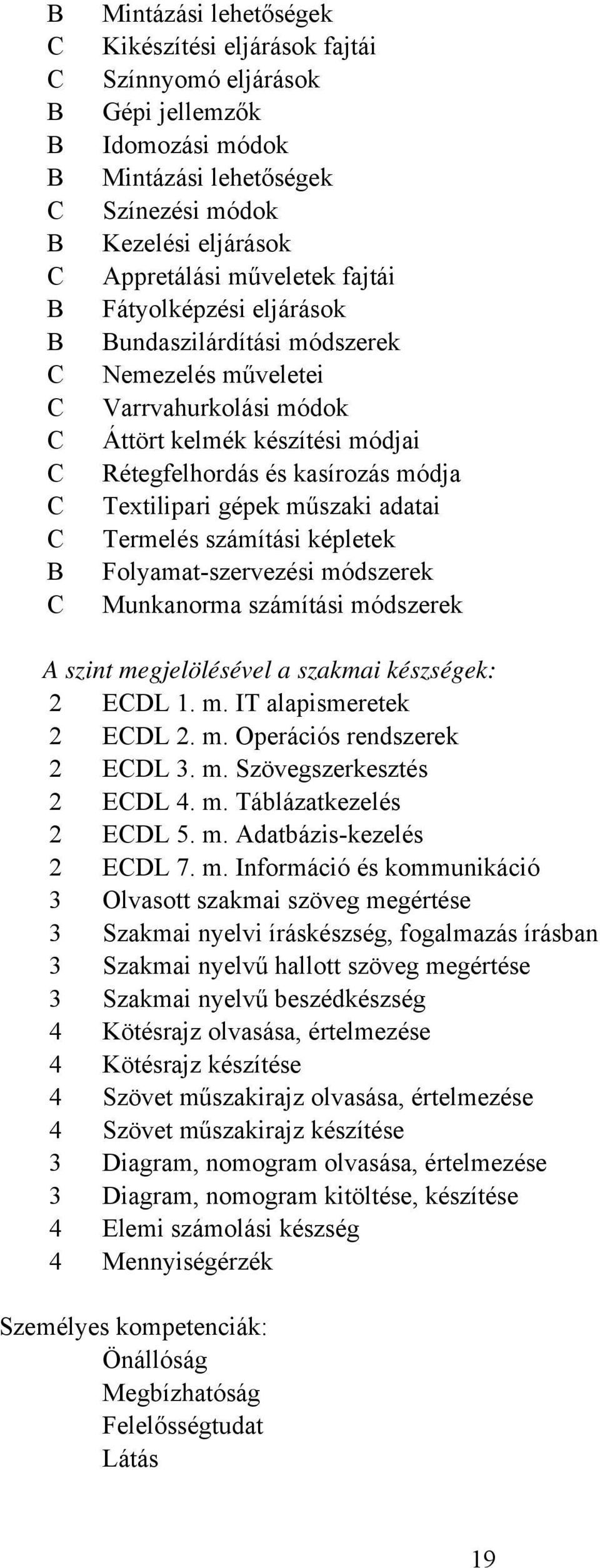 számítási képletek Folyamat-szervezési módszerek Munkanorma számítási módszerek A szint megjelölésével a szakmai készségek: 2 EDL 1. m. IT alapismeretek 2 EDL 2. m. Operációs rendszerek 2 EDL 3. m. Szövegszerkesztés 2 EDL 4.