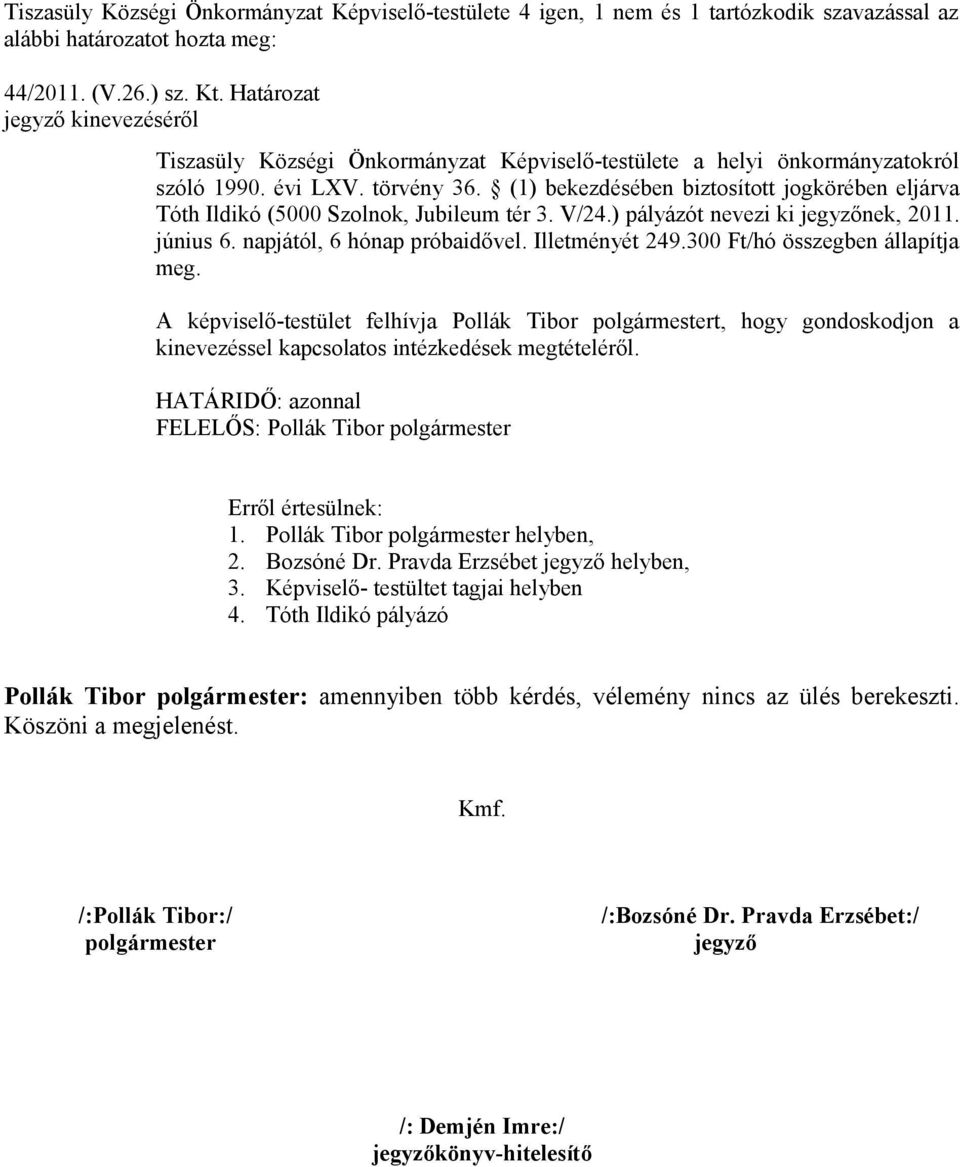 (1) bekezdésében biztosított jogkörében eljárva Tóth Ildikó (5000 Szolnok, Jubileum tér 3. V/24.) pályázót nevezi ki jegyzőnek, 2011. június 6. napjától, 6 hónap próbaidővel. Illetményét 249.