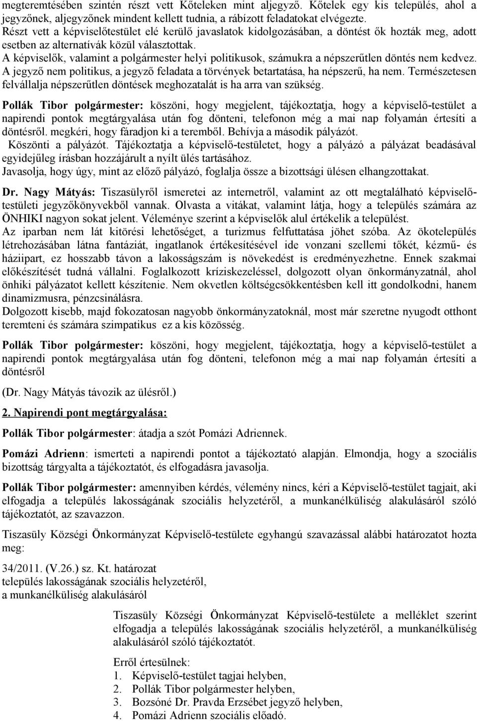 A képviselők, valamint a helyi politikusok, számukra a népszerűtlen döntés nem kedvez. A jegyző nem politikus, a jegyző feladata a törvények betartatása, ha népszerű, ha nem.
