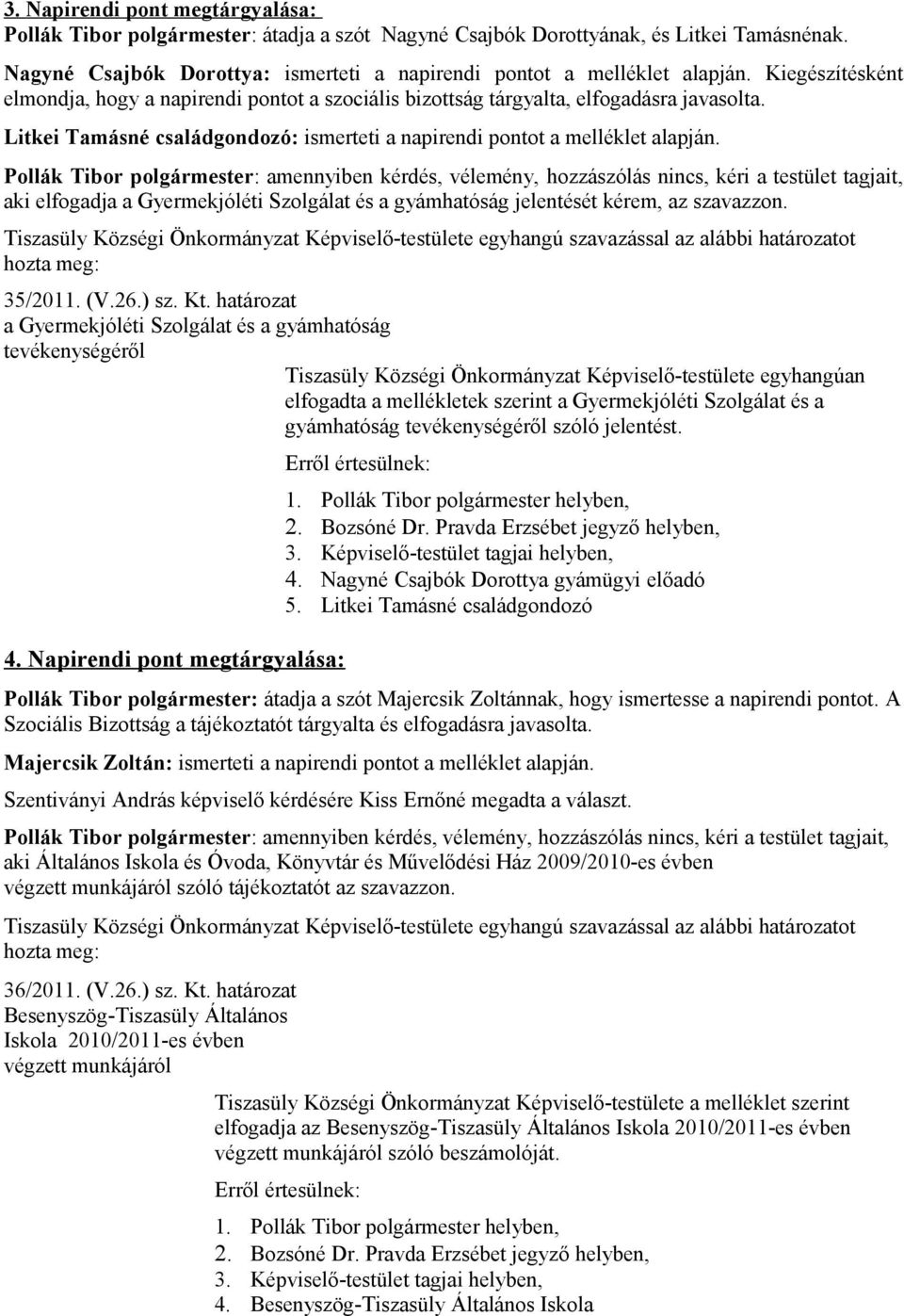 : amennyiben kérdés, vélemény, hozzászólás nincs, kéri a testület tagjait, aki elfogadja a Gyermekjóléti Szolgálat és a gyámhatóság jelentését kérem, az szavazzon.