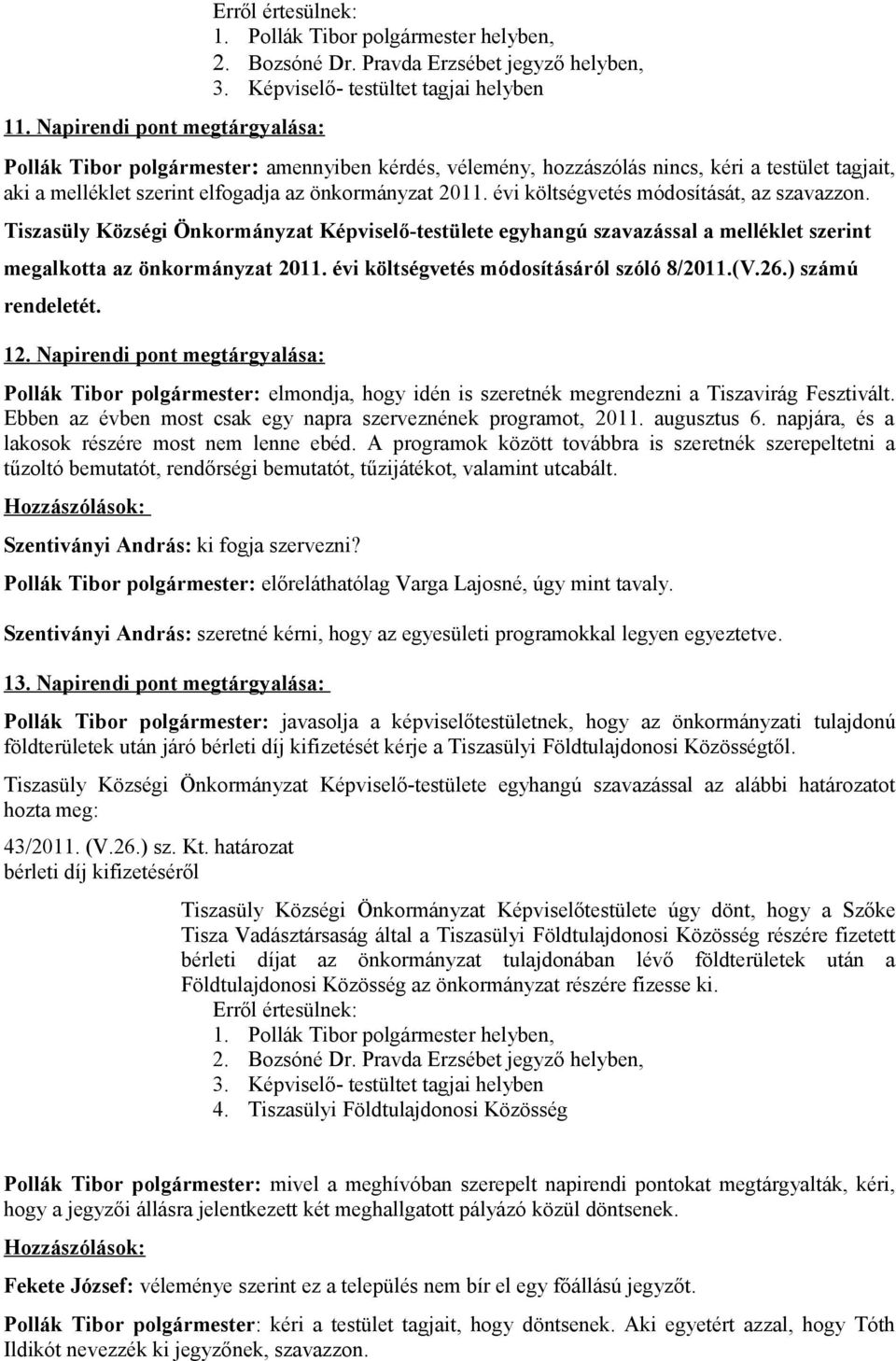 évi költségvetés módosítását, az szavazzon. Tiszasüly Községi Önkormányzat Képviselő-testülete egyhangú szavazással a melléklet szerint megalkotta az önkormányzat 2011.