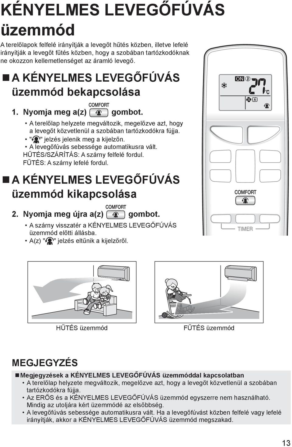 " " jelzés jelenik meg a kijelzőn. A levegőfúvás sebessége automatikusra vált. HŰTÉS/SZÁRÍTÁS: A szárny felfelé fordul. FŰTÉS: A szárny lefelé fordul. A KÉNYELMES LEVEGŐFÚVÁS üzemmód kikapcsolása 2.