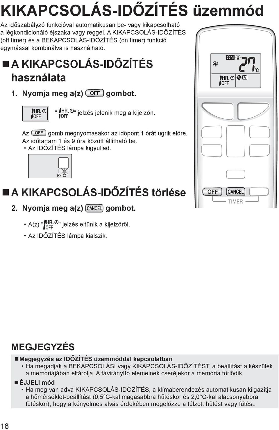 " " jelzés jelenik meg a kijelzőn. Az gomb megnyomásakor az időpont 1 órát ugrik előre. Az időtartam 1 és 9 óra között állítható be. Az IDŐZÍTÉS lámpa kigyullad. A KIKAPCSOLÁS-IDŐZÍTÉS törlése 2.