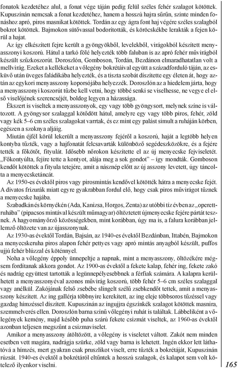 Bajmokon sütõvassal bodorították, és köröcskékbe lerakták a fejen körül a hajat. Az így elkészített fejre került a gyöngyökbõl, levelekbõl, virágokból készített menyasszonyi koszorú.