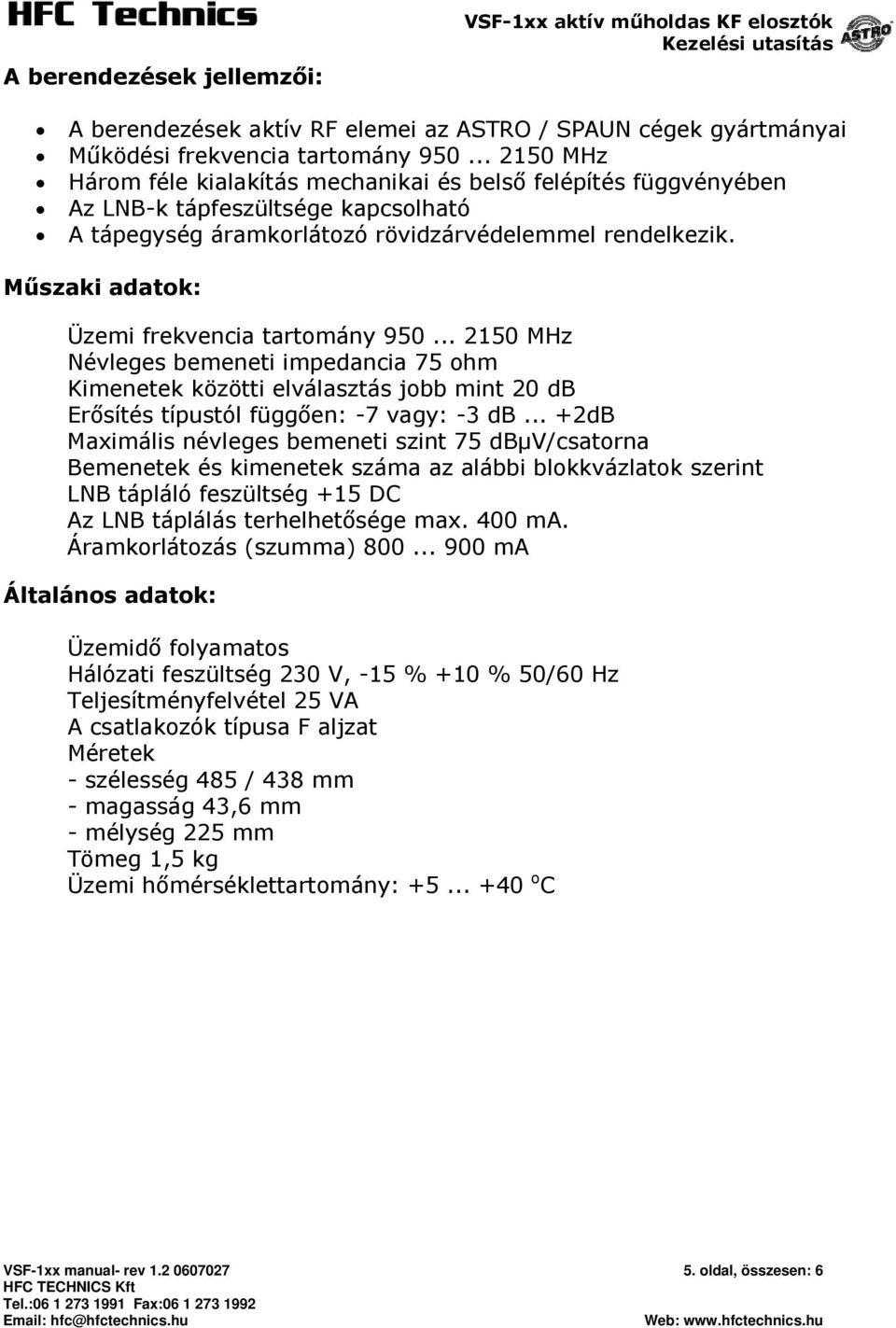 Műszaki adatok: Üzemi frekvencia tartomány 950... 2150 MHz Névleges bemeneti impedancia 75 ohm Kimenetek közötti elválasztás jobb mint 20 db Erősítés típustól függően: -7 vagy: -3 db.