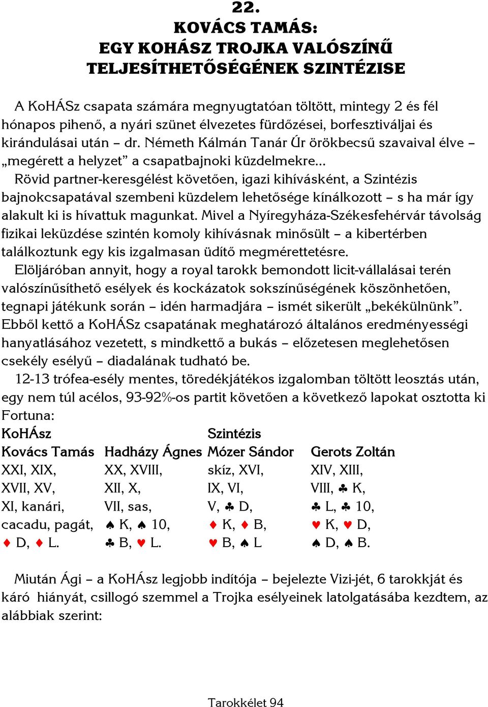 Németh Kálmán Tanár Úr örökbecsű szavaival élve megérett a helyzet a csapatbajnoki küzdelmekre Rövid partner-keresgélést követően, igazi kihívásként, a Szintézis bajnokcsapatával szembeni küzdelem