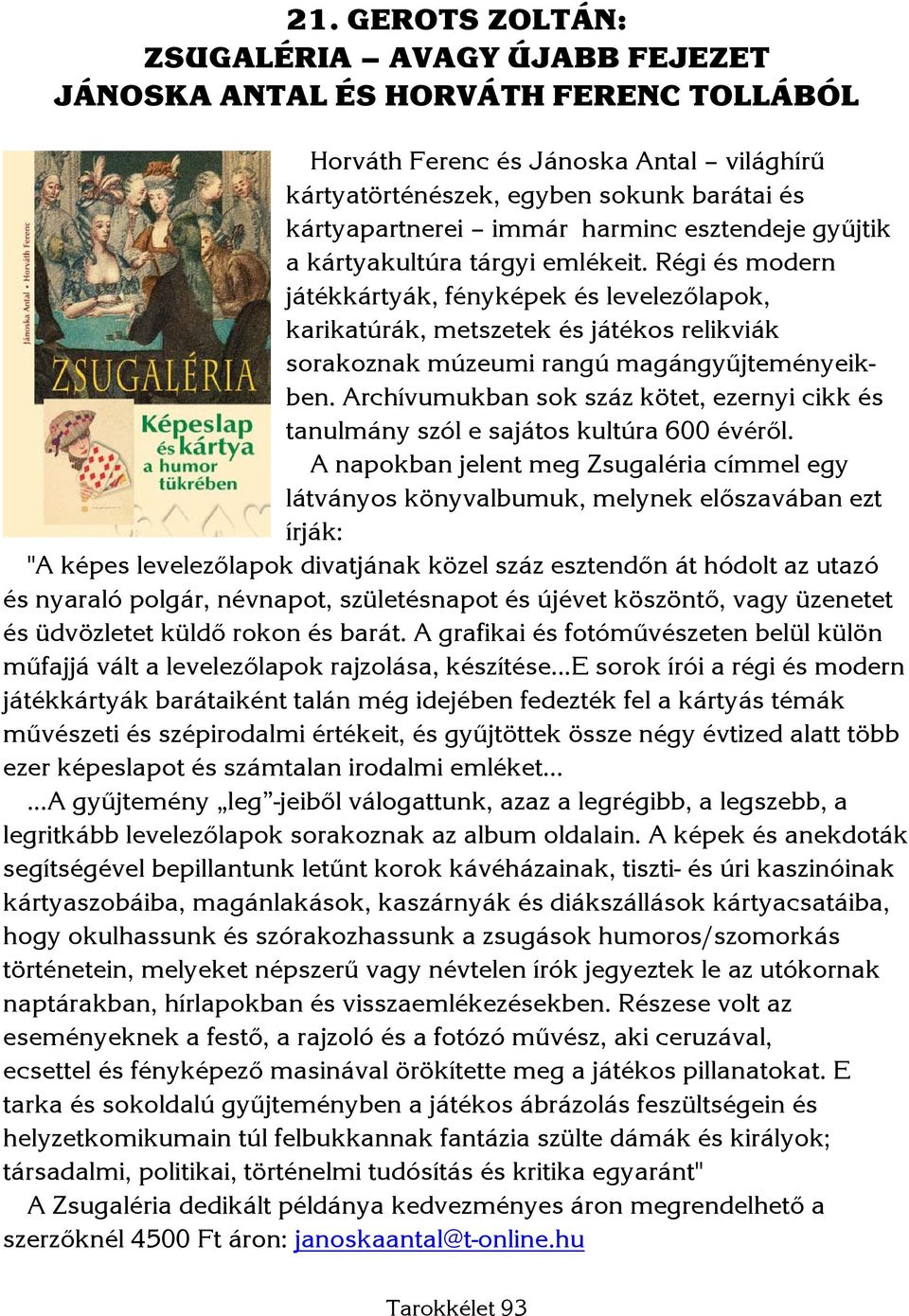 Régi és modern játékkártyák, fényképek és levelezőlapok, karikatúrák, metszetek és játékos relikviák sorakoznak múzeumi rangú magángyűjteményeikben.