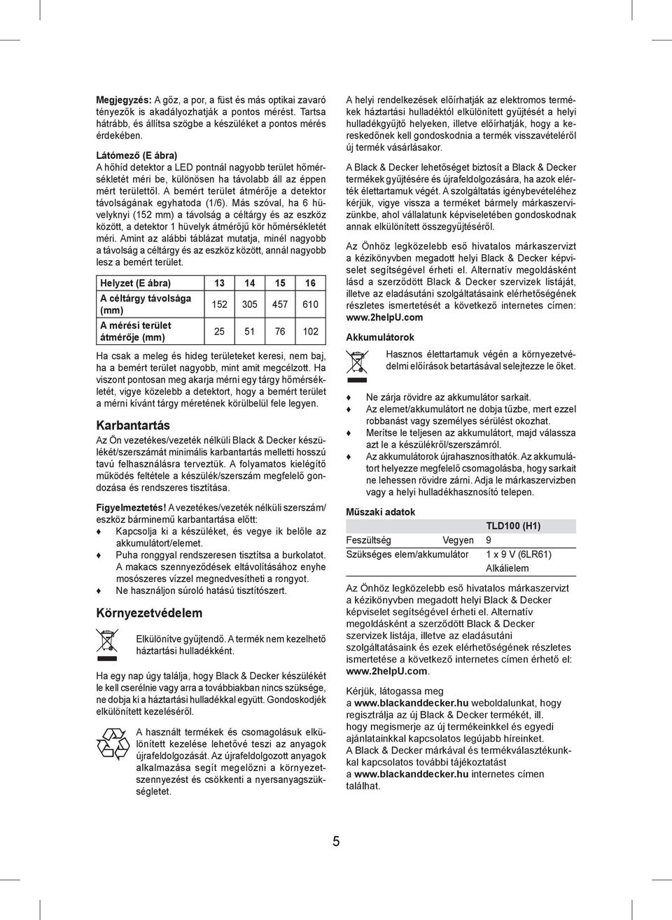 A bemért terület átmérője a detektor távolságának egyhatoda (1/6). Más szóval, ha 6 hüvelyknyi (152 mm) a távolság a céltárgy és az eszköz között, a detektor 1 hüvelyk átmérőjű kör hőmérsékletét méri.