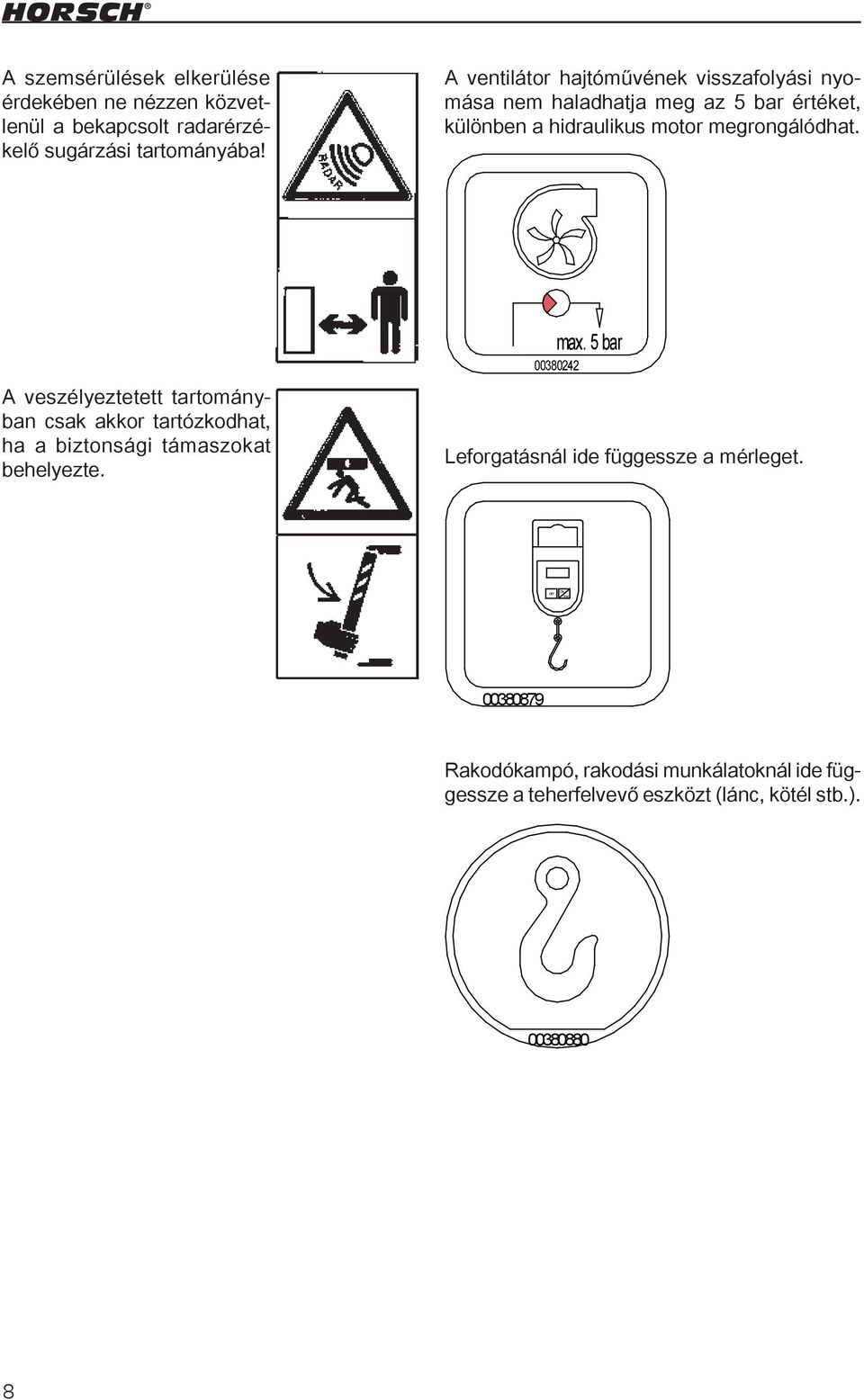 A veszélyeztetett tartományban csak akkor tartózkodhat, ha a biztonsági támaszokat behelyezte. max. 5 bar 00380242 Leforgatásnál ide függessze a mérleget.